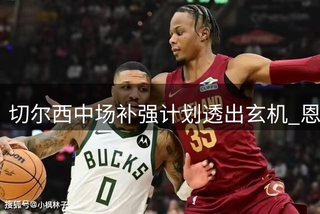 切尔西中场补强计划透出玄机 恩佐去留存悬念