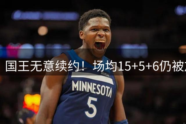 国王无意续约！场均15+5+6仍被放弃，威少为何沦落如此？
