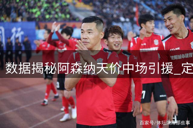 数据揭秘阿森纳天价中场引援 定位球王牌成战术胜负手