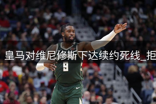 皇马对维尼修斯下达续约"死线" 拒妥协薪资结构或将挂牌出售