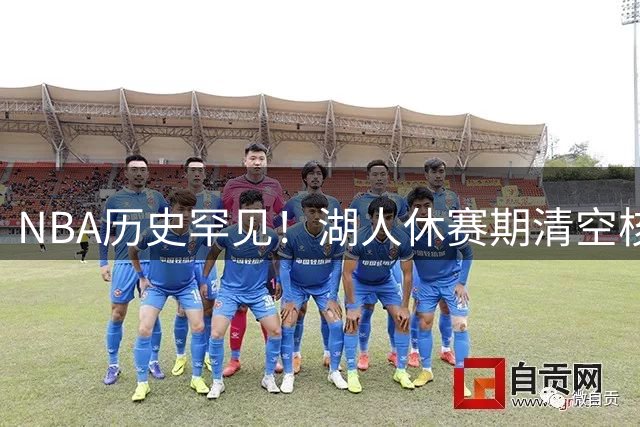 NBA历史罕见！湖人休赛期清空核心阵容引热议